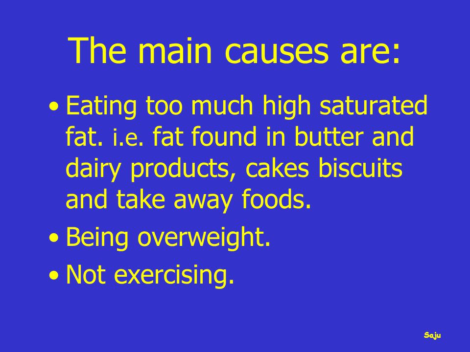 The main causes are: Eating too much high saturated fat.
