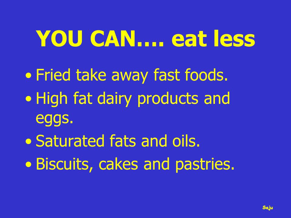 YOU CAN…. eat less Fried take away fast foods. High fat dairy products and eggs.