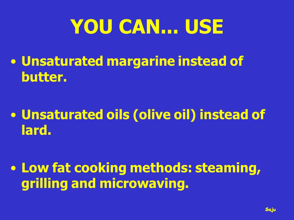 YOU CAN... USE Unsaturated margarine instead of butter.