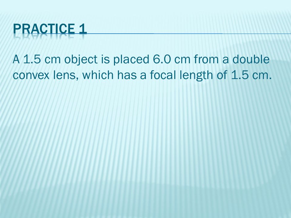 A 1.5 cm object is placed 6.0 cm from a double convex lens, which has a focal length of 1.5 cm.