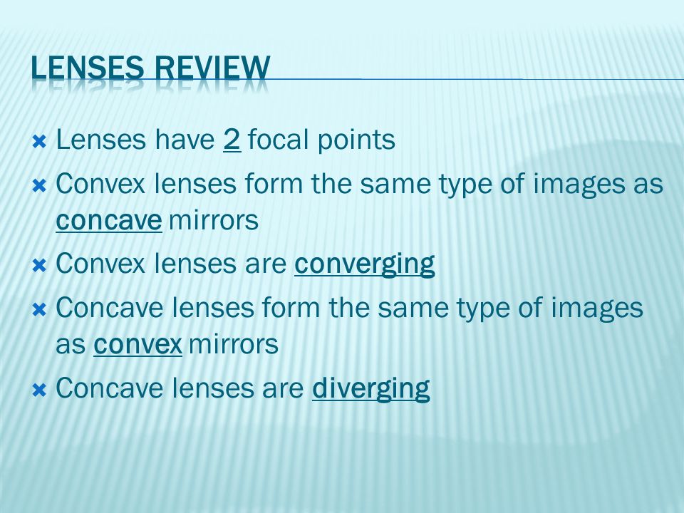  Lenses have 2 focal points  Convex lenses form the same type of images as concave mirrors  Convex lenses are converging  Concave lenses form the same type of images as convex mirrors  Concave lenses are diverging