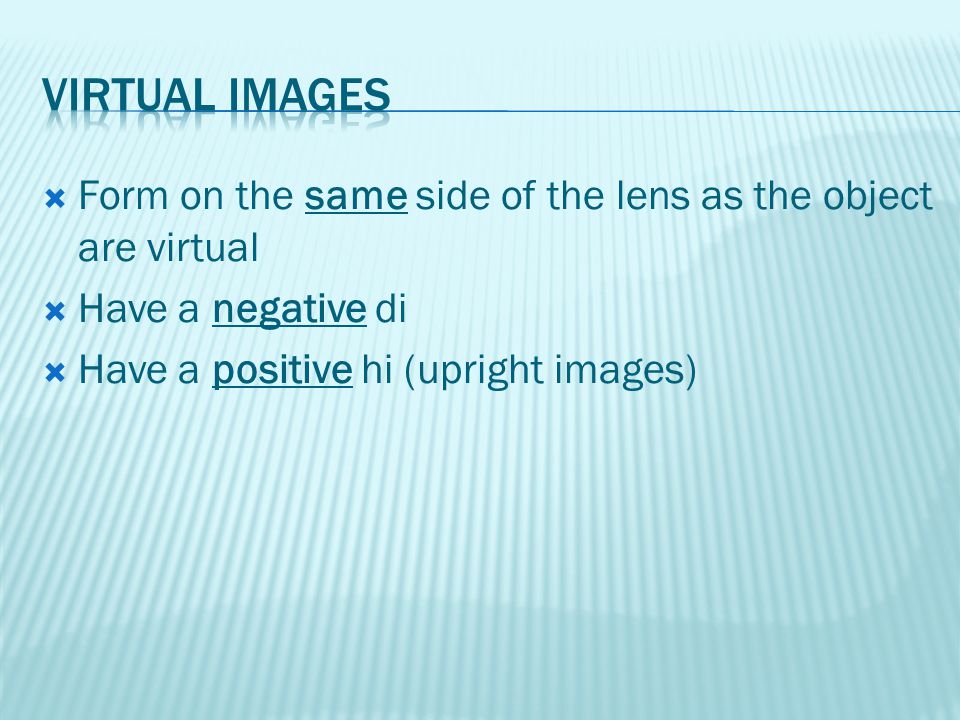  Form on the same side of the lens as the object are virtual  Have a negative di  Have a positive hi (upright images)