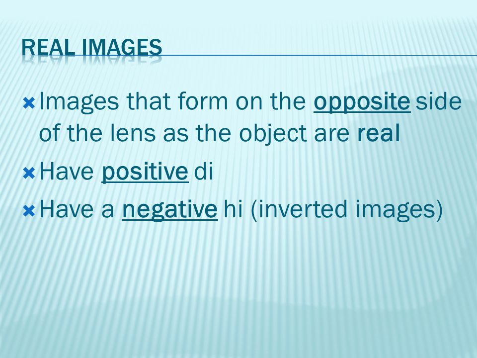  Images that form on the opposite side of the lens as the object are real  Have positive di  Have a negative hi (inverted images)