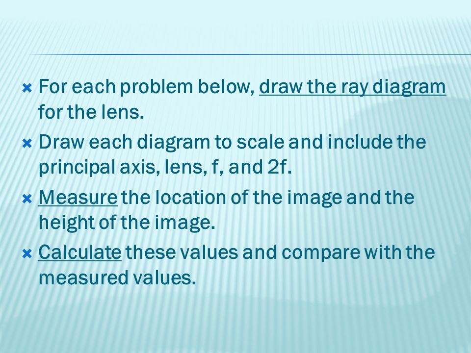  For each problem below, draw the ray diagram for the lens.