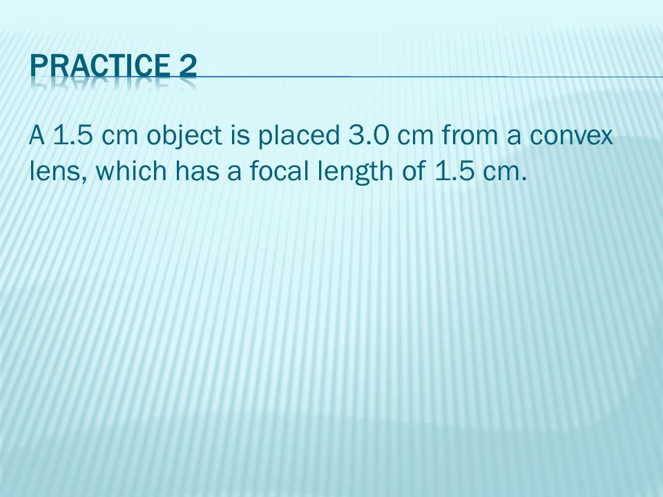A 1.5 cm object is placed 3.0 cm from a convex lens, which has a focal length of 1.5 cm.