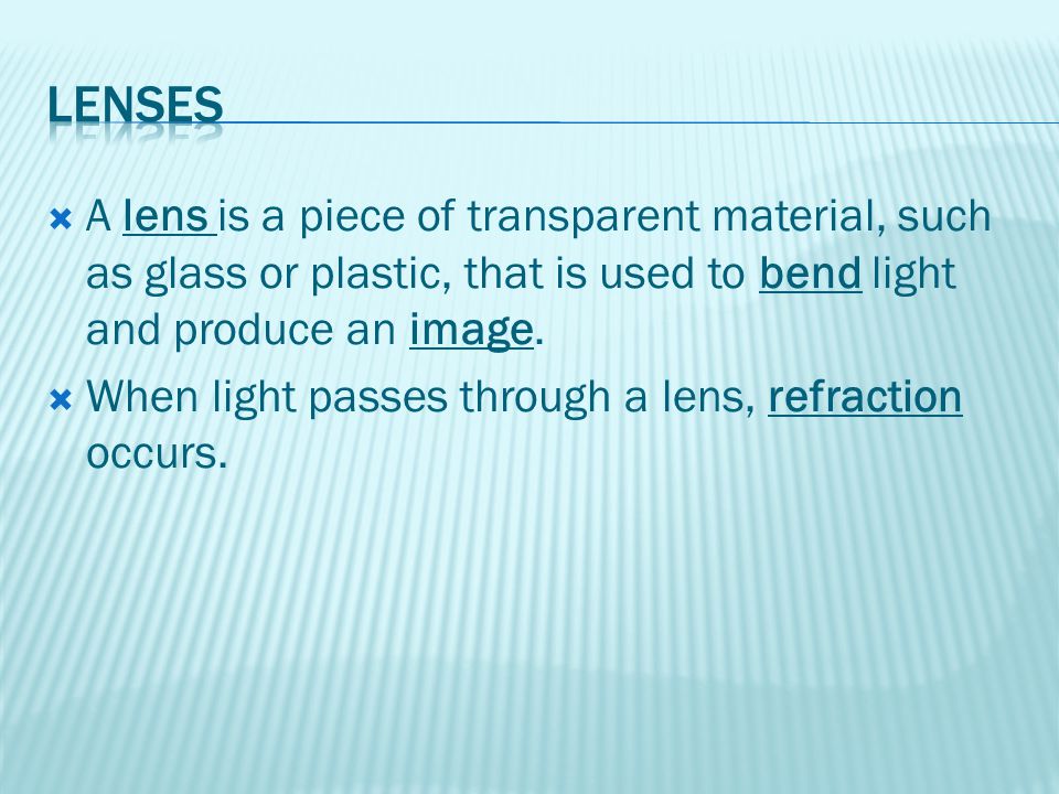  A lens is a piece of transparent material, such as glass or plastic, that is used to bend light and produce an image.