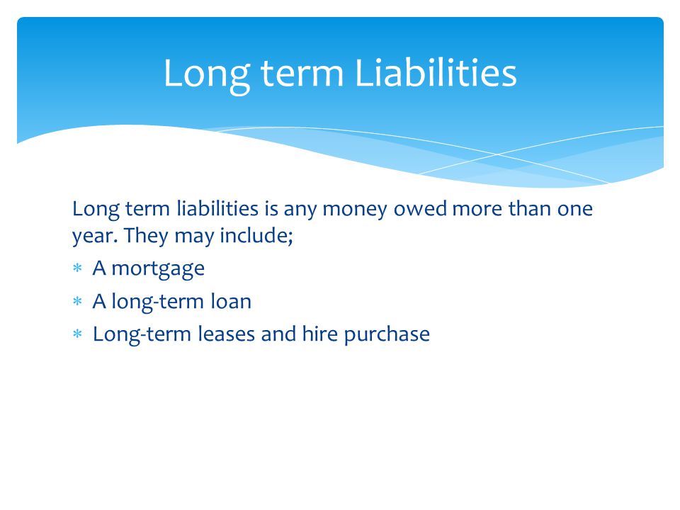 Long term liabilities is any money owed more than one year.