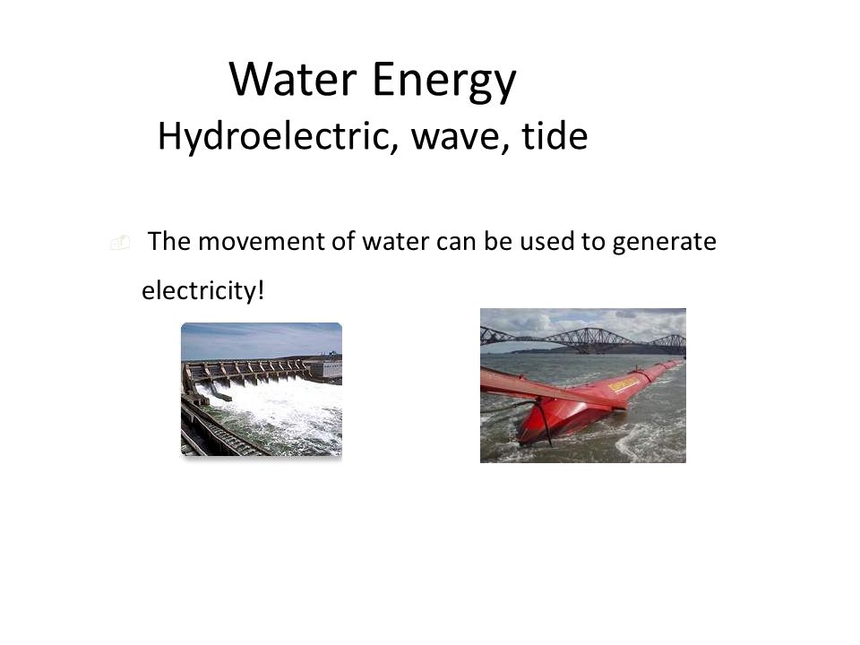 Water Energy Hydroelectric, wave, tide  The movement of water can be used to generate electricity!