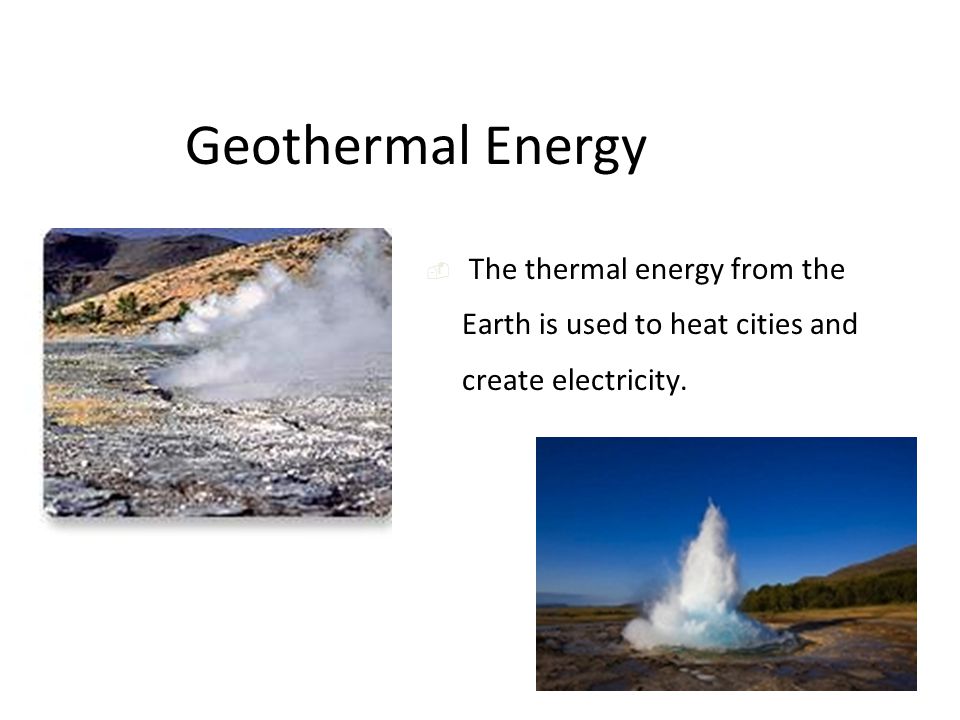 Geothermal Energy  The thermal energy from the Earth is used to heat cities and create electricity.