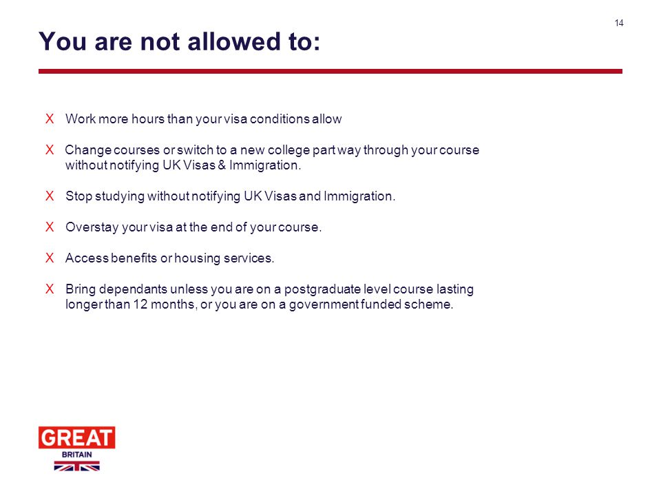 You are not allowed to: 14 X Work more hours than your visa conditions allow XChange courses or switch to a new college part way through your course without notifying UK Visas & Immigration.