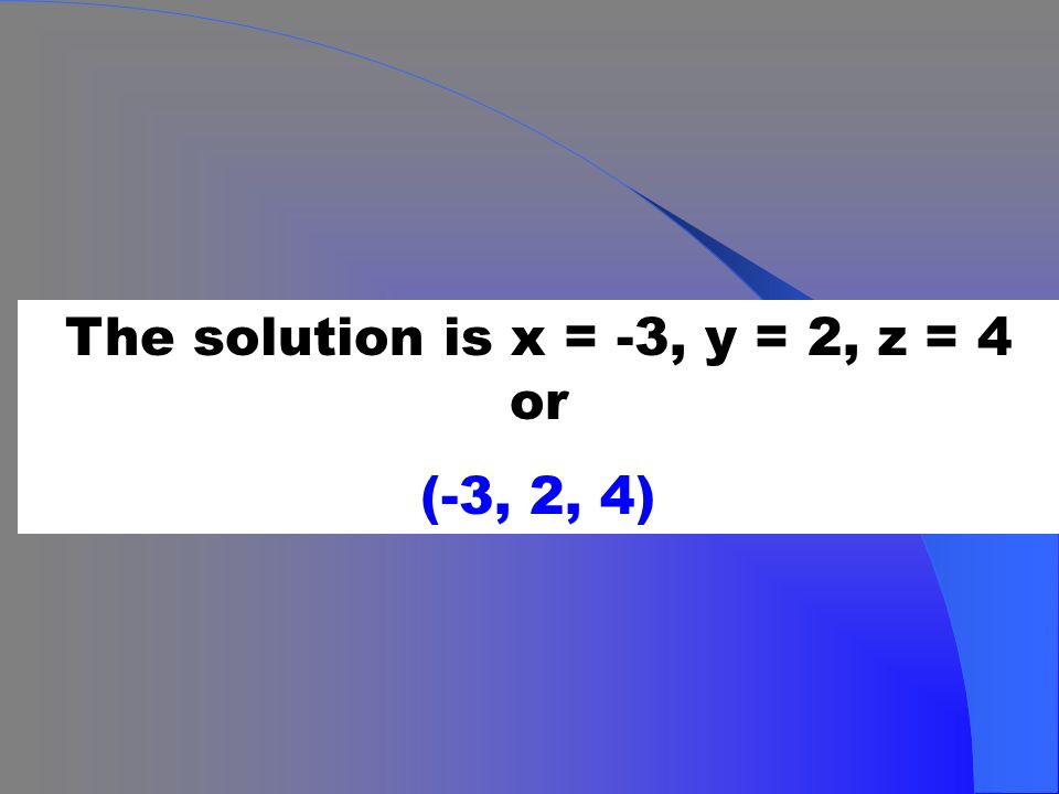 The solution is x = -3, y = 2, z = 4 or (-3, 2, 4)