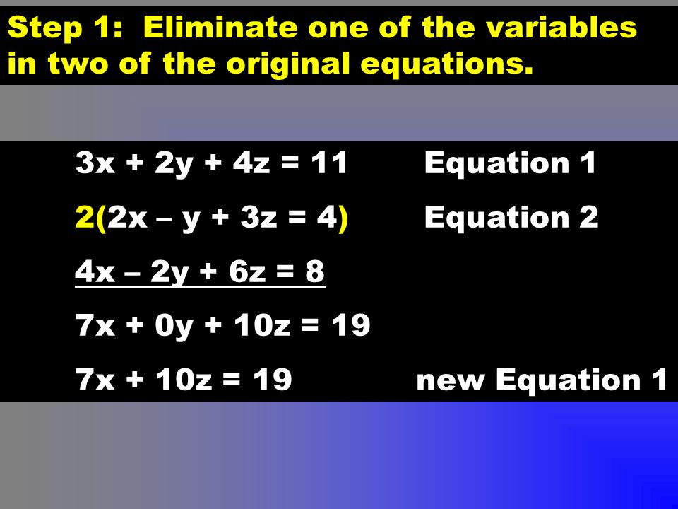 Step 1: Eliminate one of the variables in two of the original equations.