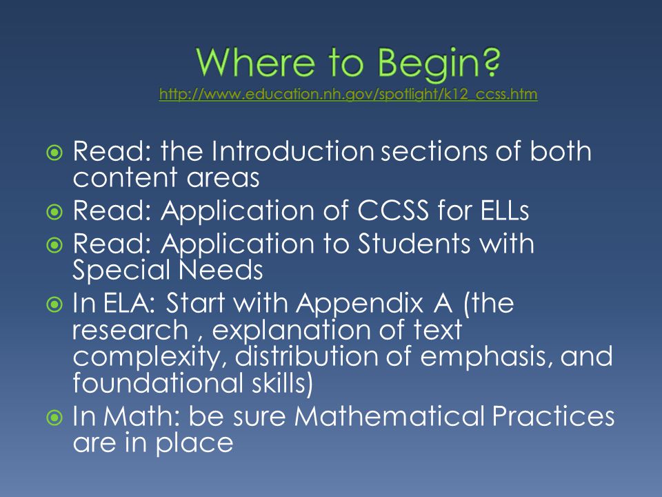  Read: the Introduction sections of both content areas  Read: Application of CCSS for ELLs  Read: Application to Students with Special Needs  In ELA: Start with Appendix A (the research, explanation of text complexity, distribution of emphasis, and foundational skills)  In Math: be sure Mathematical Practices are in place