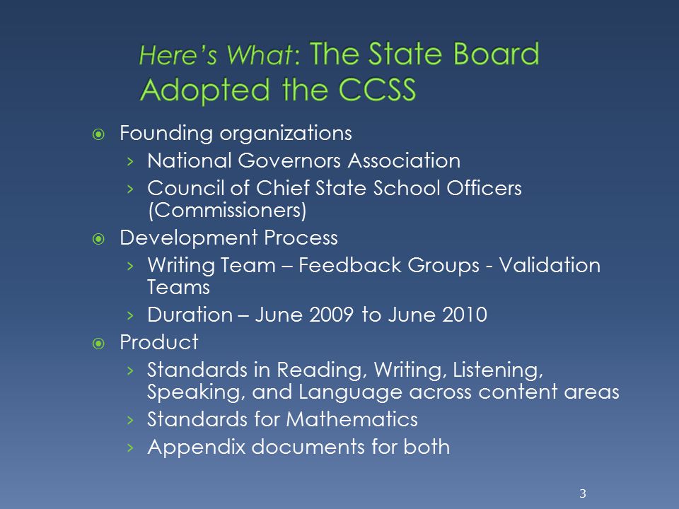  Founding organizations › National Governors Association › Council of Chief State School Officers (Commissioners)  Development Process › Writing Team – Feedback Groups - Validation Teams › Duration – June 2009 to June 2010  Product › Standards in Reading, Writing, Listening, Speaking, and Language across content areas › Standards for Mathematics › Appendix documents for both 3
