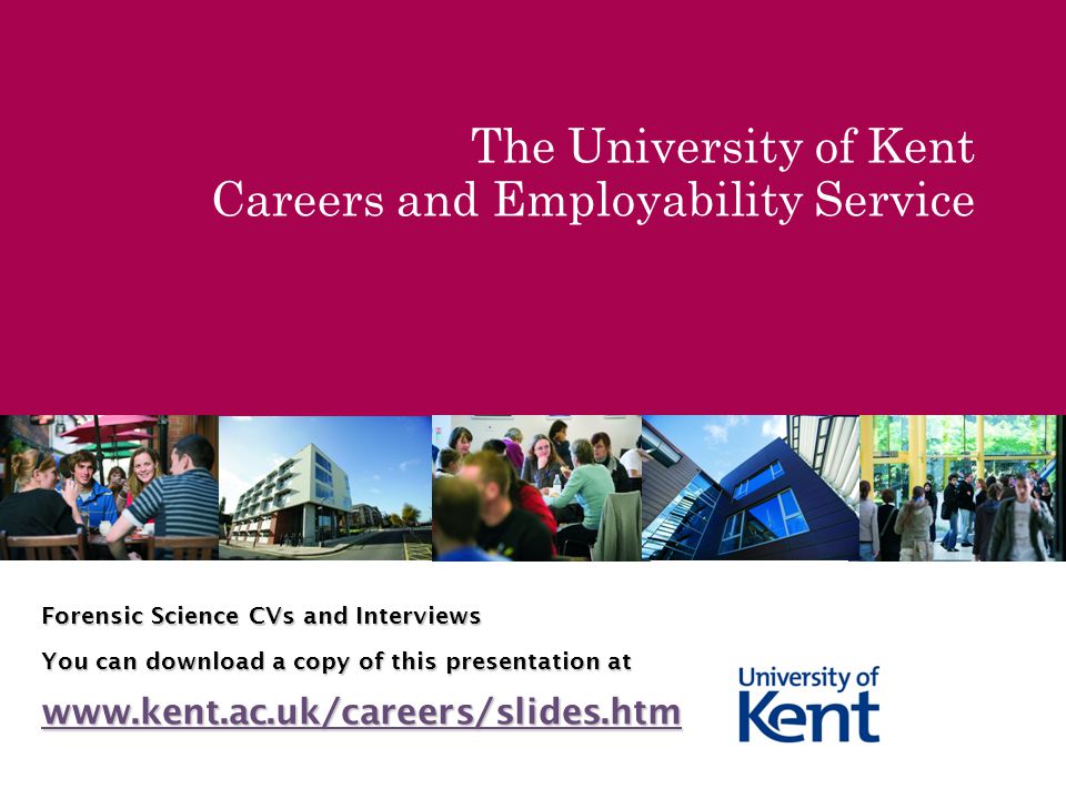 The University of Kent Careers and Employability Service Forensic Science CVs and Interviews You can download a copy of this presentation at