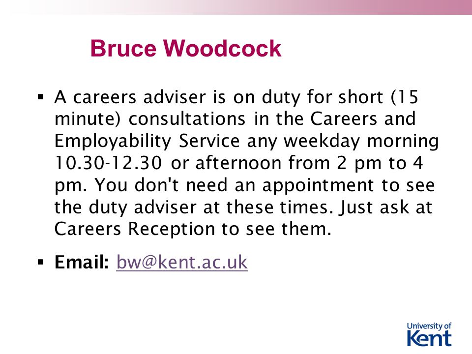 Bruce Woodcock  A careers adviser is on duty for short (15 minute) consultations in the Careers and Employability Service any weekday morning or afternoon from 2 pm to 4 pm.