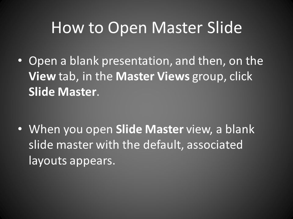 How to Open Master Slide Open a blank presentation, and then, on the View tab, in the Master Views group, click Slide Master.