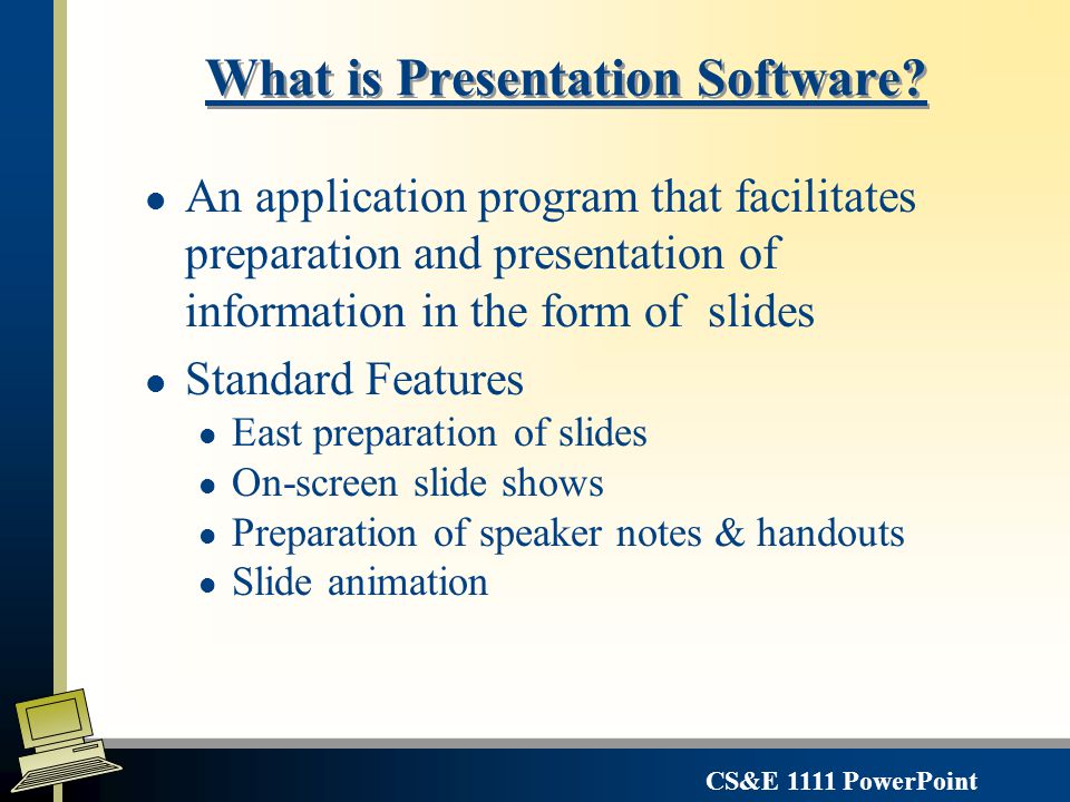 CS&E 1111 PowerPoint Microsoft PowerPoint Learning about Presentation Software and using Microsoft PowerPoint Slide views Preparing text, drawings and graphics Embedding and OLE content Slide Animation Objectives