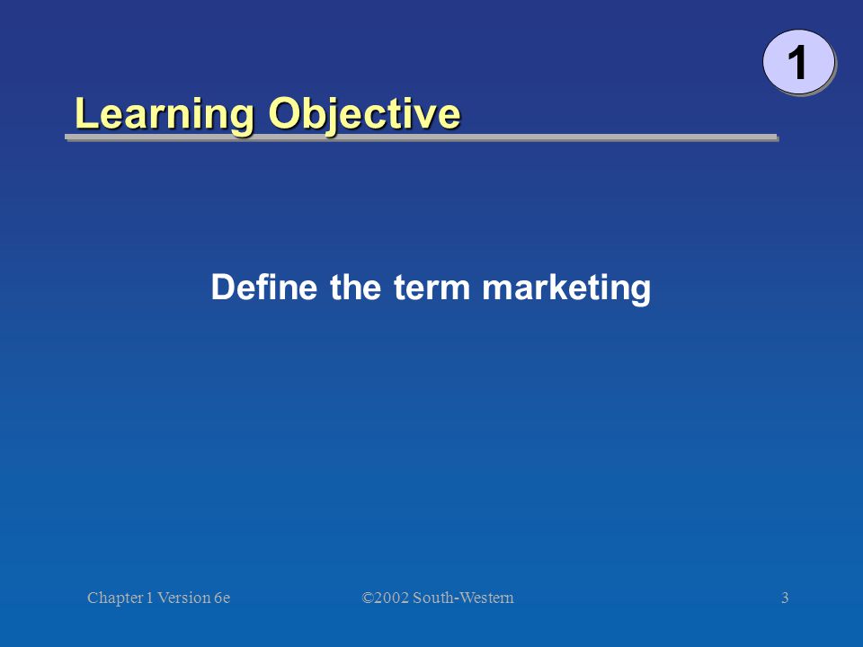 ©2002 South-Western Chapter 1 Version 6e3 Learning Objective Define the term marketing 1 1