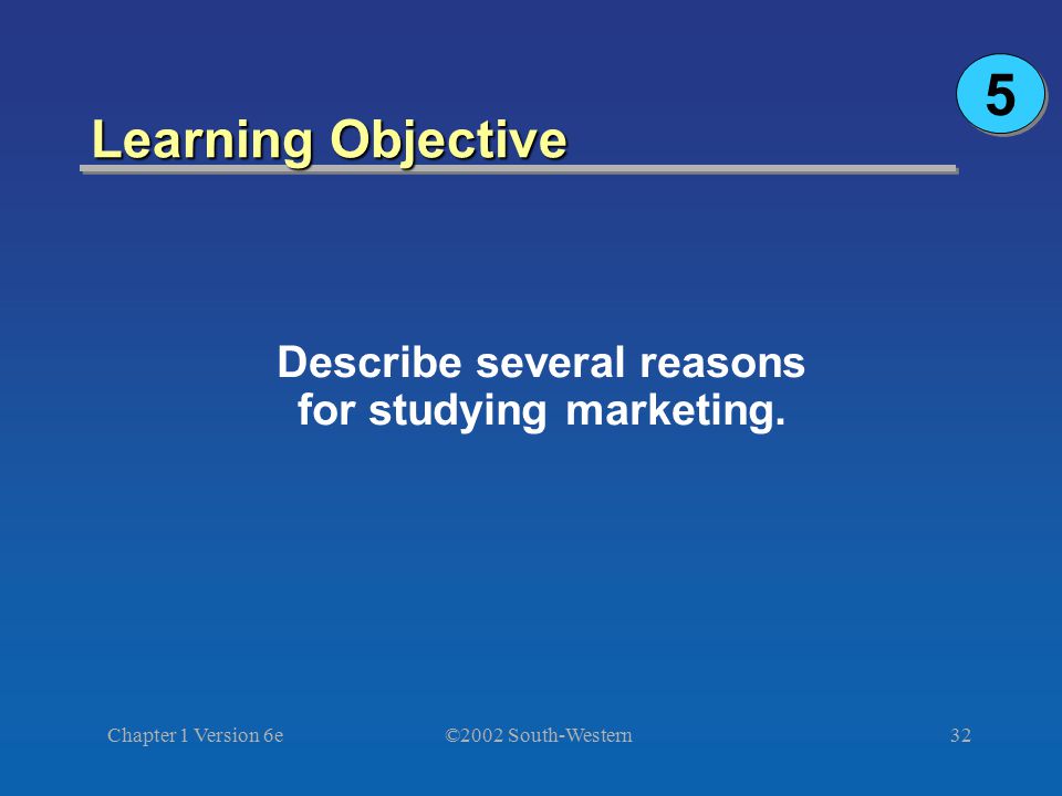 ©2002 South-Western Chapter 1 Version 6e32 Learning Objective Describe several reasons for studying marketing.