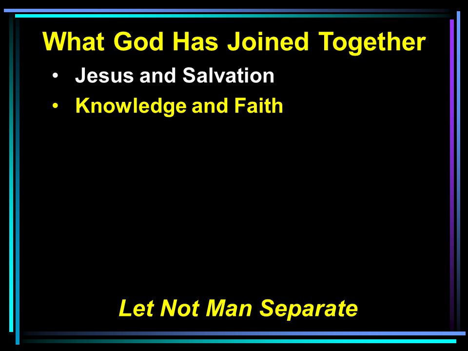 What God Has Joined Together Jesus and Salvation Knowledge and Faith Let Not Man Separate
