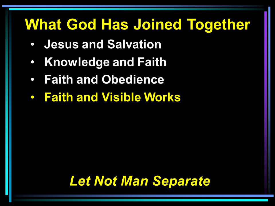 What God Has Joined Together Jesus and Salvation Knowledge and Faith Faith and Obedience Faith and Visible Works Let Not Man Separate