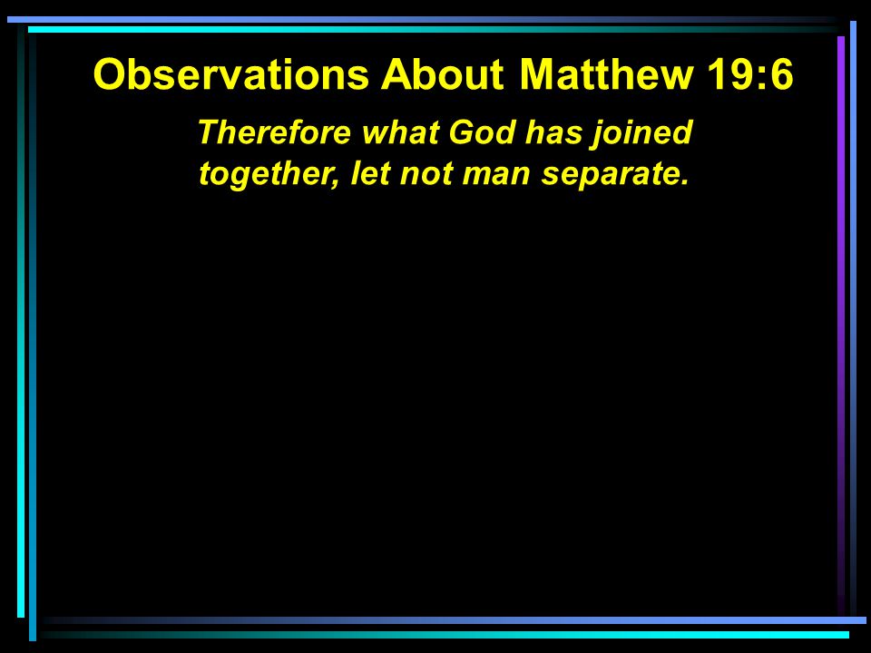 Observations About Matthew 19:6 Therefore what God has joined together, let not man separate.