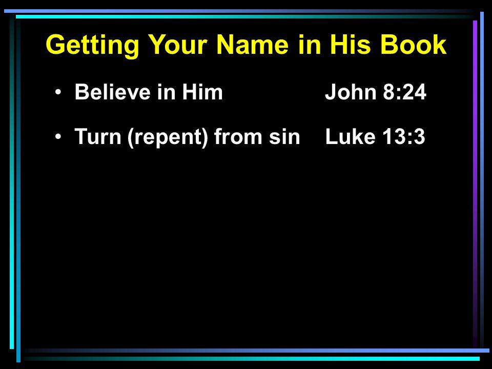 Getting Your Name in His Book Believe in HimJohn 8:24 Turn (repent) from sinLuke 13:3