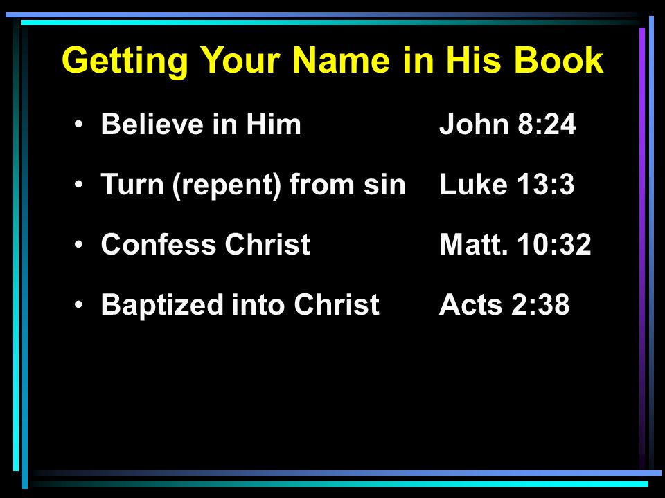 Getting Your Name in His Book Believe in HimJohn 8:24 Turn (repent) from sinLuke 13:3 Confess ChristMatt.
