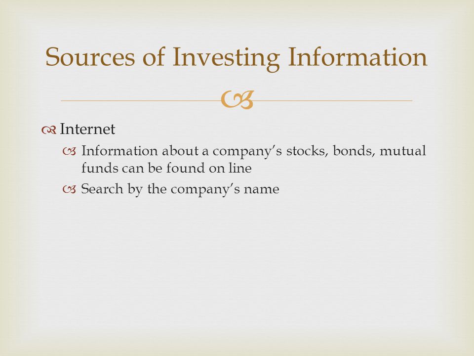   Internet  Information about a company’s stocks, bonds, mutual funds can be found on line  Search by the company’s name Sources of Investing Information