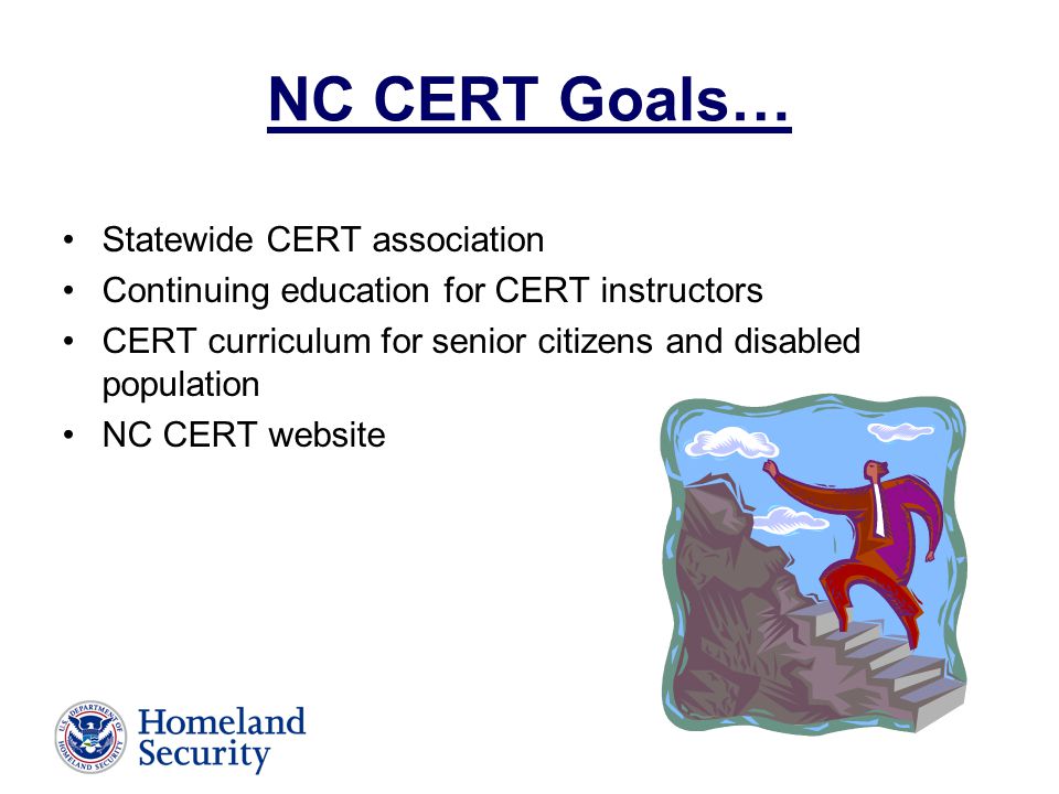 NC CERT Goals… Statewide CERT association Continuing education for CERT instructors CERT curriculum for senior citizens and disabled population NC CERT website