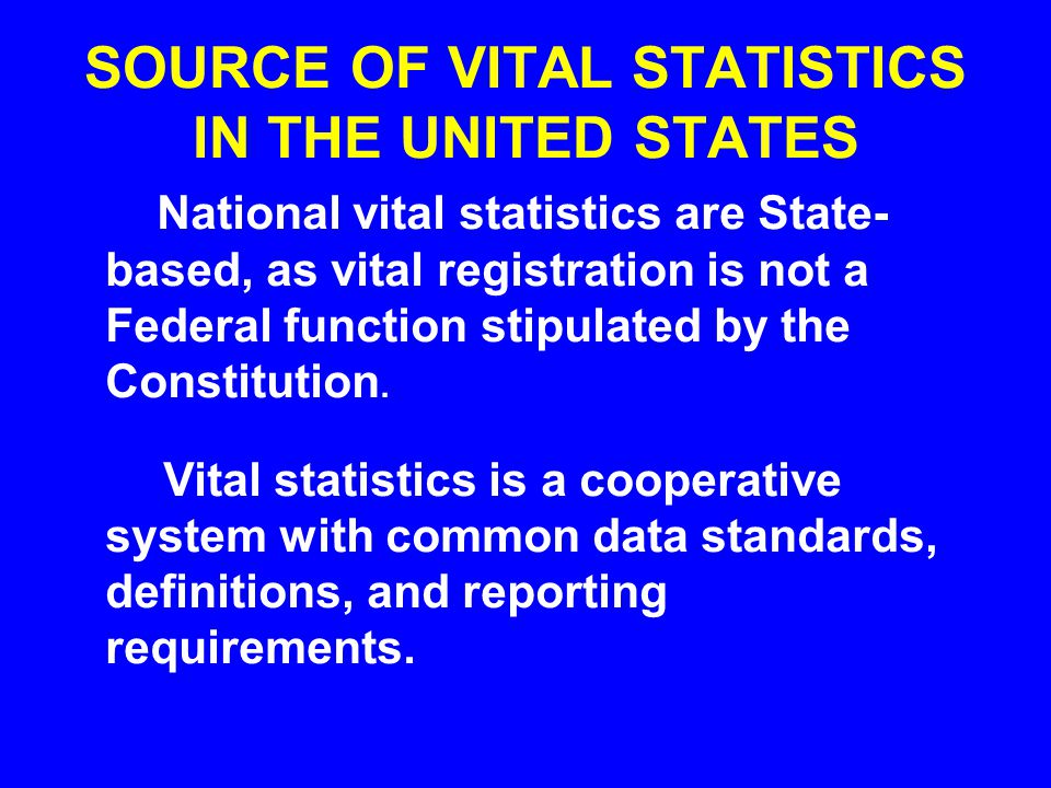 SOURCE OF VITAL STATISTICS IN THE UNITED STATES National vital statistics are State- based, as vital registration is not a Federal function stipulated by the Constitution.
