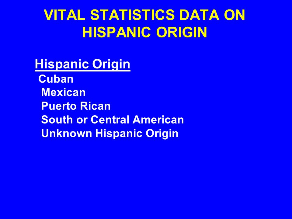 VITAL STATISTICS DATA ON HISPANIC ORIGIN Hispanic Origin Cuban Mexican Puerto Rican South or Central American Unknown Hispanic Origin