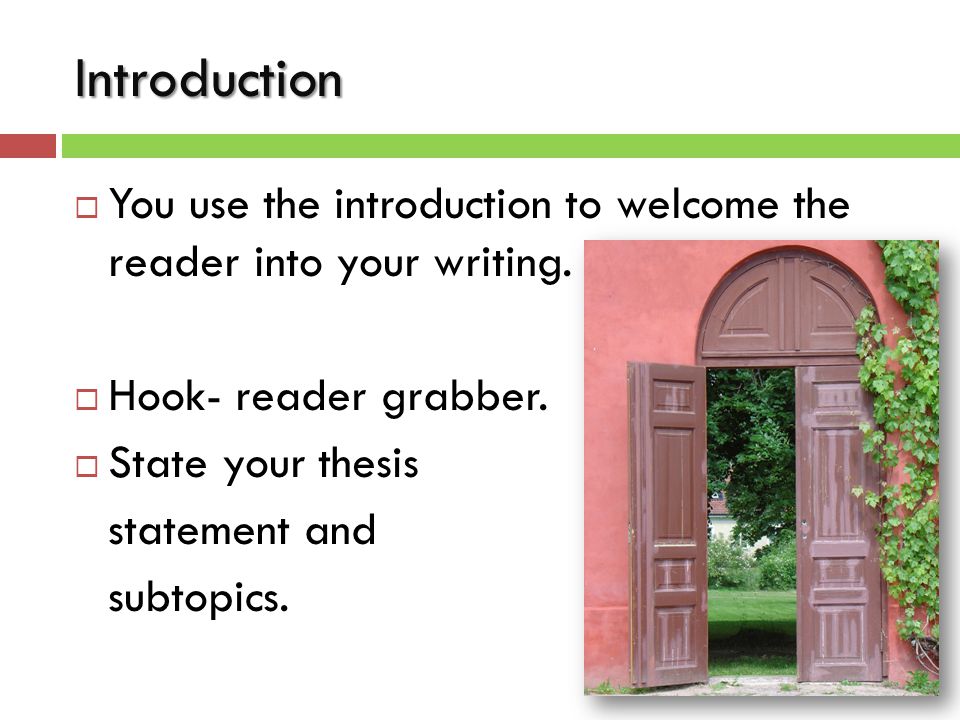 Introduction  You use the introduction to welcome the reader into your writing.
