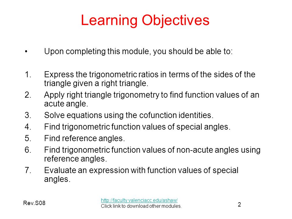 2 Rev.S08 Learning Objectives Upon completing this module, you should be able to: 1.Express the trigonometric ratios in terms of the sides of the triangle given a right triangle.