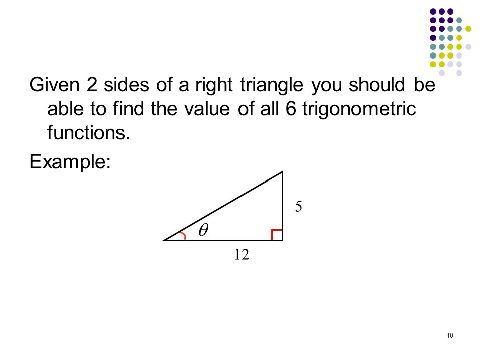 Given 2 sides of a right triangle you should be able to find the value of all 6 trigonometric functions.