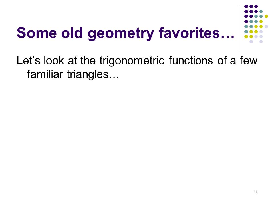 18 Some old geometry favorites… Let’s look at the trigonometric functions of a few familiar triangles…