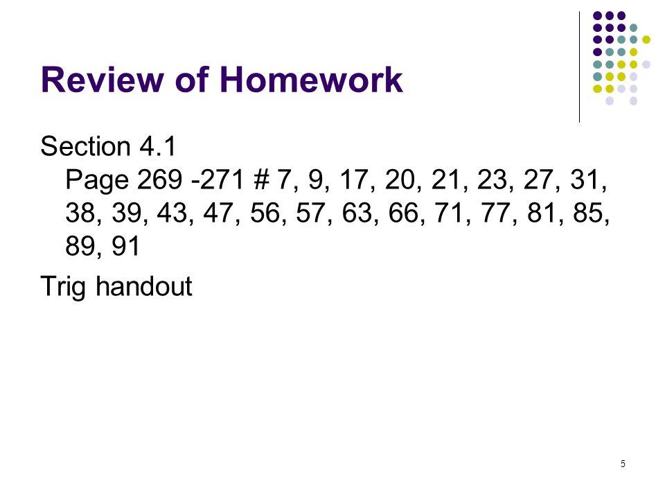 5 Review of Homework Section 4.1 Page # 7, 9, 17, 20, 21, 23, 27, 31, 38, 39, 43, 47, 56, 57, 63, 66, 71, 77, 81, 85, 89, 91 Trig handout