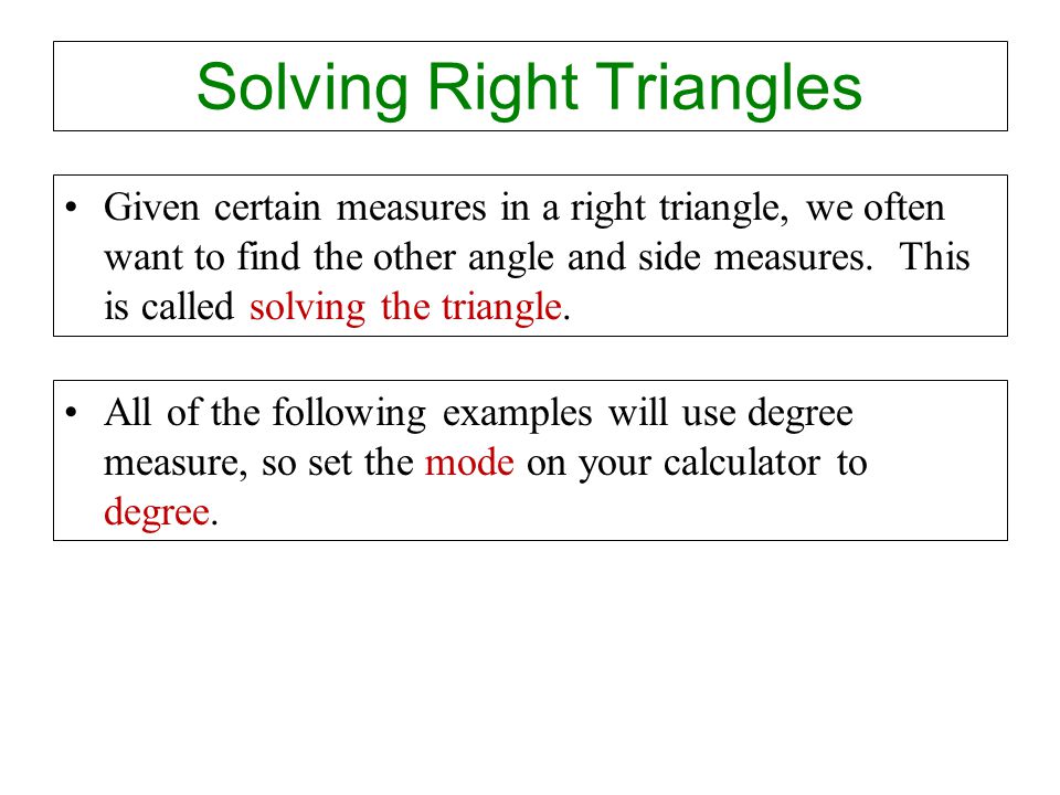 Solving Right Triangles Given certain measures in a right triangle, we often want to find the other angle and side measures.