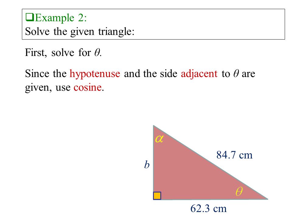 84.7 cm 62.3 cm b  Example 2: Solve the given triangle: First, solve for θ.