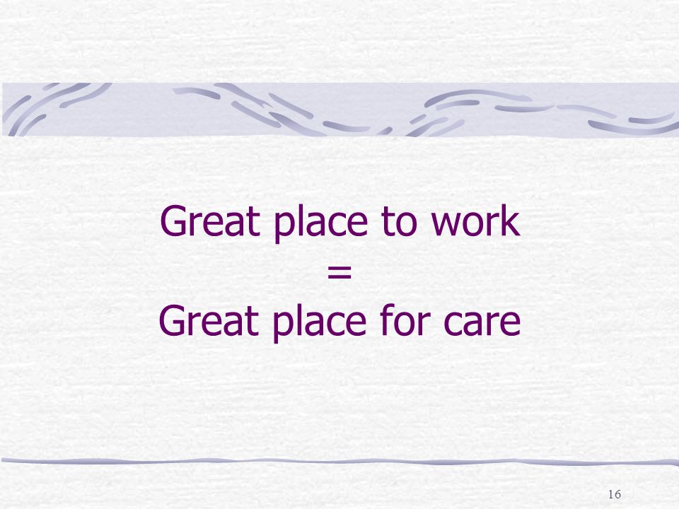 16 Great place to work = Great place for care