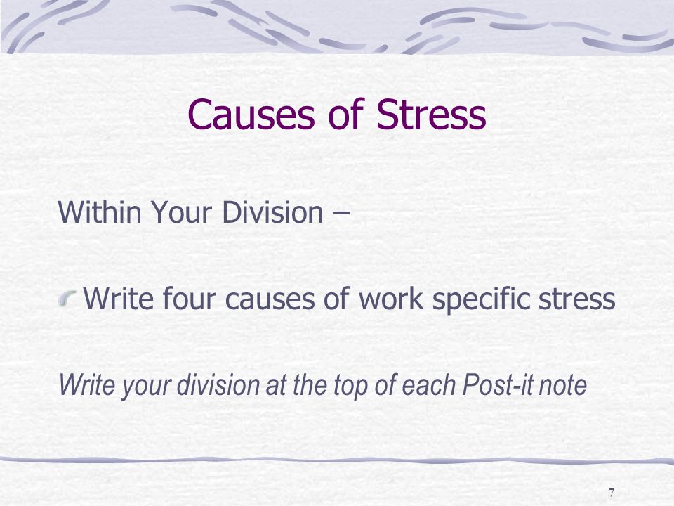 7 Causes of Stress Within Your Division – Write four causes of work specific stress Write your division at the top of each Post-it note