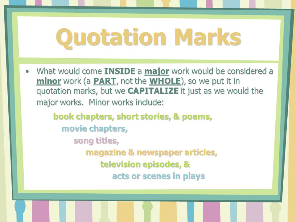 Quotation Marks Consider thatConsider that book titles, movie titles, movie titles, album titles, album titles, magazine/newspaper titles, magazine/newspaper titles, titles of television shows, titles of television shows, titles of works of art, & titles of works of art, & titles of plays.