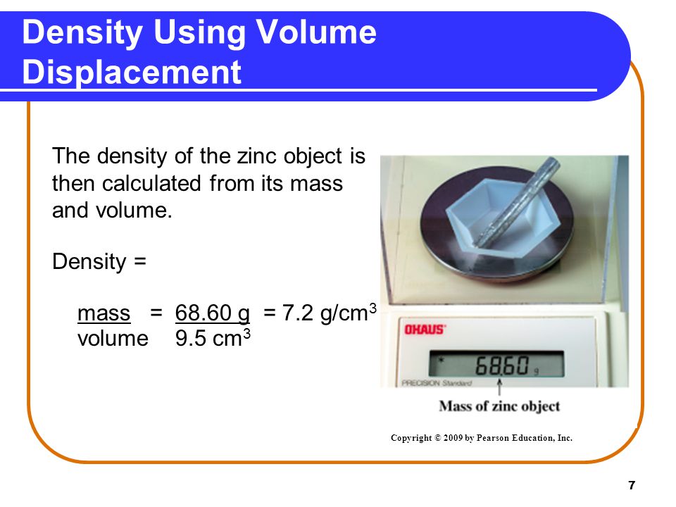 7 Density Using Volume Displacement The density of the zinc object is then calculated from its mass and volume.
