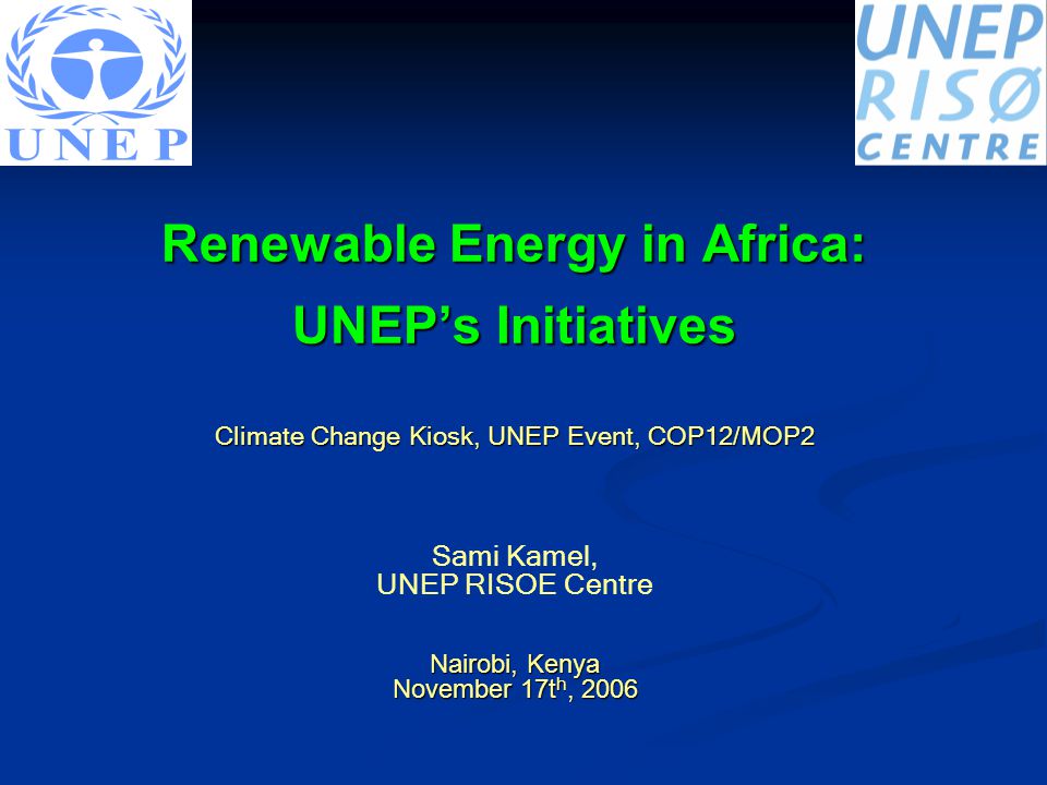 Renewable Energy in Africa: UNEP’s Initiatives Climate Change Kiosk, UNEP Event, COP12/MOP2 Sami Kamel, UNEP RISOE Centre Nairobi, Kenya November 17t h, 2006
