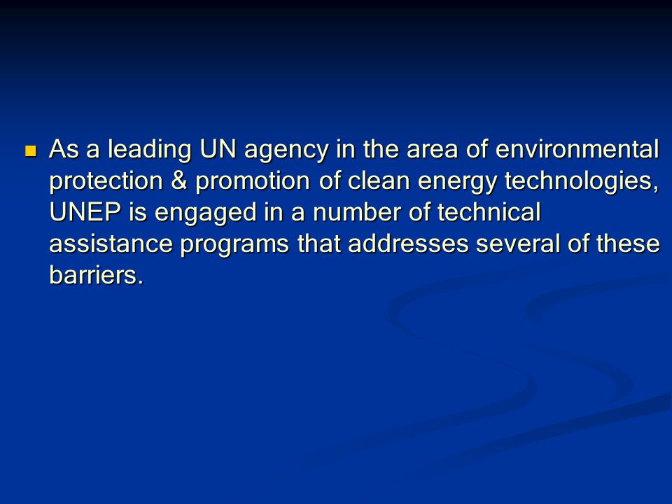 As a leading UN agency in the area of environmental protection & promotion of clean energy technologies, UNEP is engaged in a number of technical assistance programs that addresses several of these barriers.