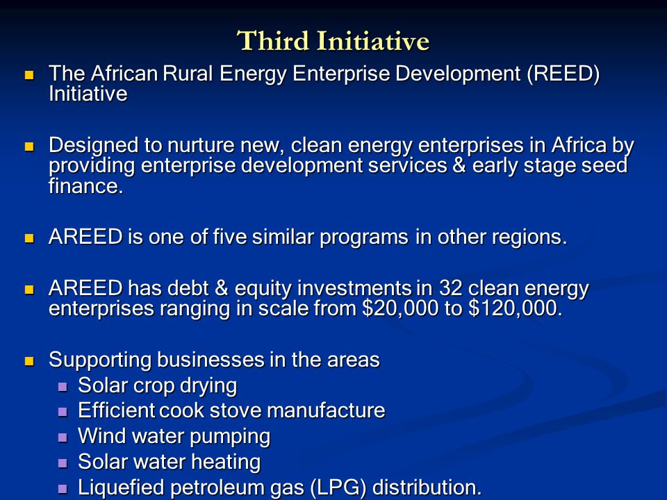 Third Initiative The African Rural Energy Enterprise Development (REED) Initiative The African Rural Energy Enterprise Development (REED) Initiative Designed to nurture new, clean energy enterprises in Africa by providing enterprise development services & early stage seed finance.