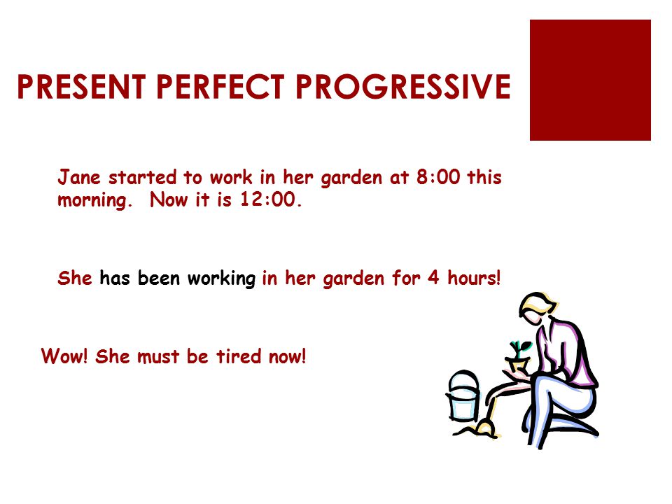 PRESENT PERFECT PROGRESSIVE Jane started to work in her garden at 8:00 this morning.