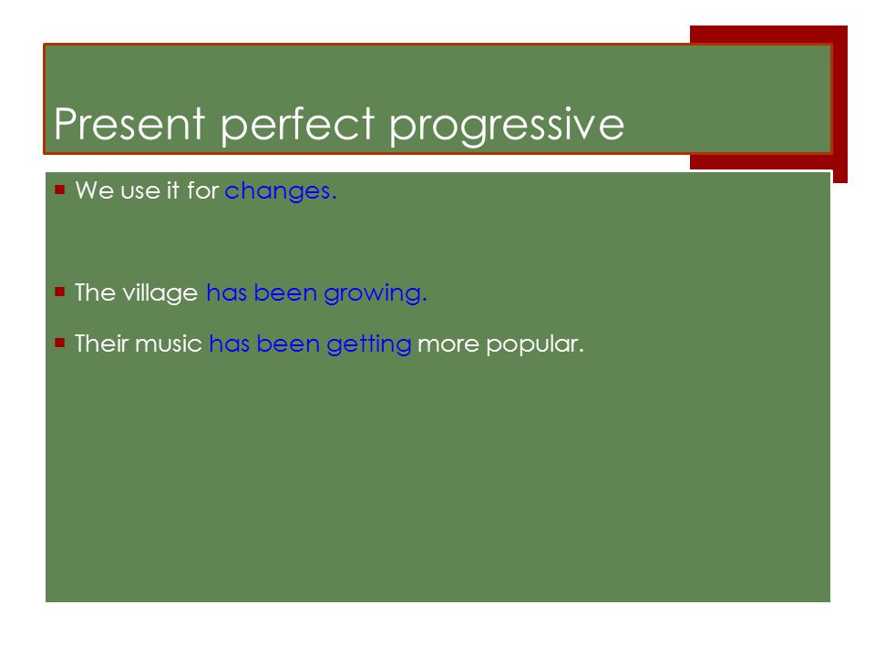 Present perfect progressive  We use it for changes.