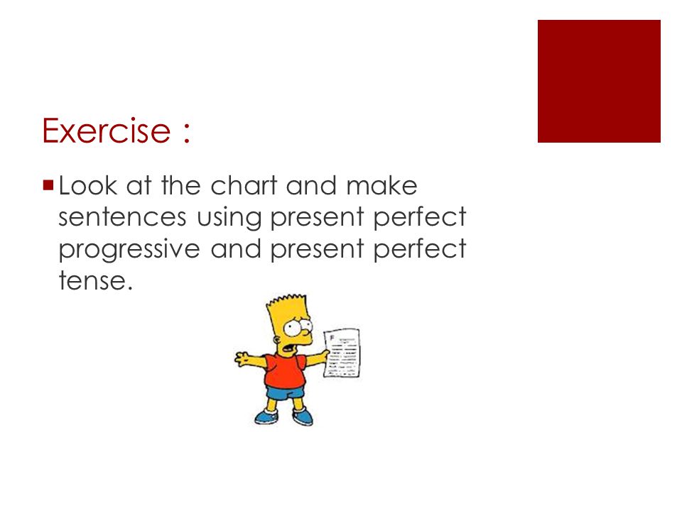 Exercise :  Look at the chart and make sentences using present perfect progressive and present perfect tense.
